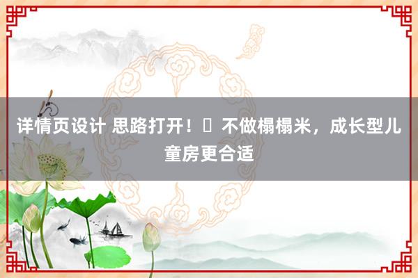 详情页设计 思路打开！❌不做榻榻米，成长型儿童房更合适