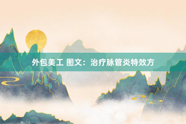 外包美工 图文：治疗脉管炎特效方