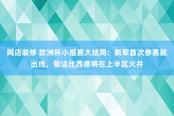 网店装修 欧洲杯小组赛大结局：新军首次参赛就出线，葡法比西德将在上半区火并