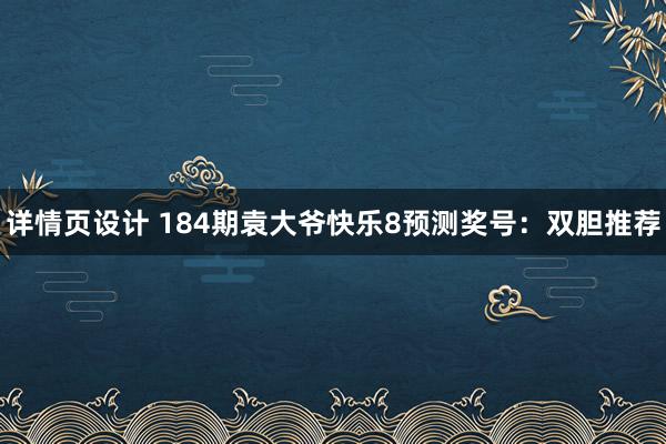 详情页设计 184期袁大爷快乐8预测奖号：双胆推荐