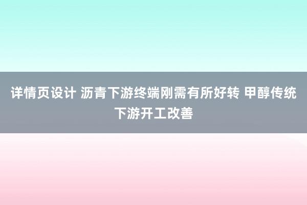 详情页设计 沥青下游终端刚需有所好转 甲醇传统下游开工改善