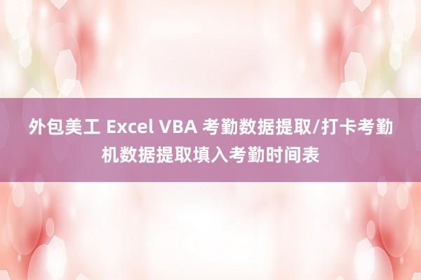 外包美工 Excel VBA 考勤数据提取/打卡考勤机数据提取填入考勤时间表