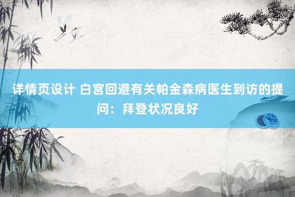 详情页设计 白宫回避有关帕金森病医生到访的提问：拜登状况良好