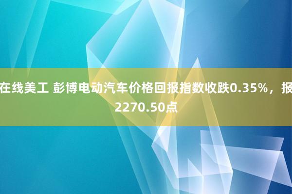 在线美工 彭博电动汽车价格回报指数收跌0.35%，报2270.50点