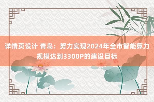 详情页设计 青岛：努力实现2024年全市智能算力规模达到3300P的建设目标