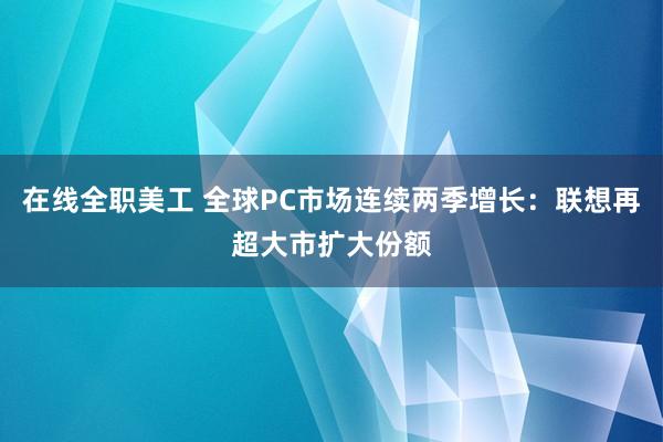 在线全职美工 全球PC市场连续两季增长：联想再超大市扩大份额