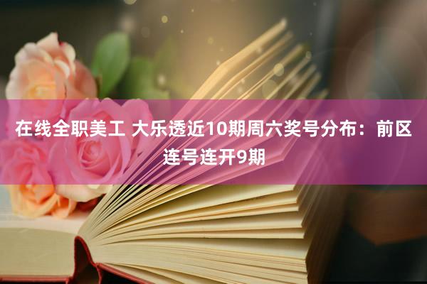 在线全职美工 大乐透近10期周六奖号分布：前区连号连开9期