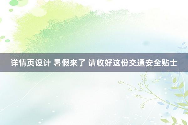 详情页设计 暑假来了 请收好这份交通安全贴士