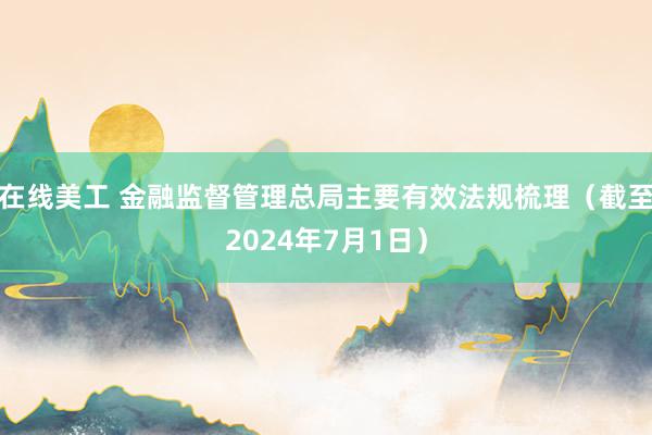 在线美工 金融监督管理总局主要有效法规梳理（截至2024年7月1日）