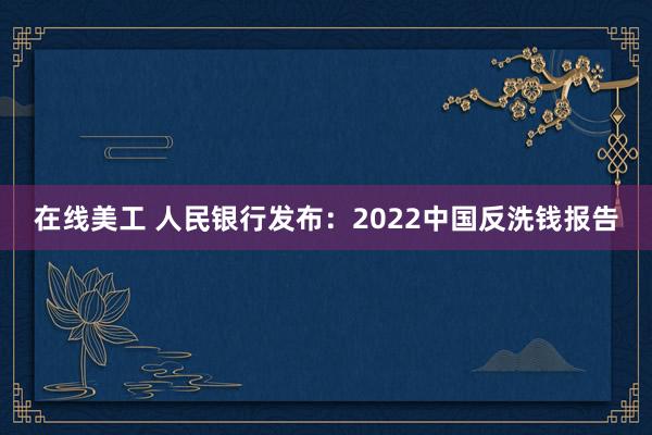 在线美工 人民银行发布：2022中国反洗钱报告