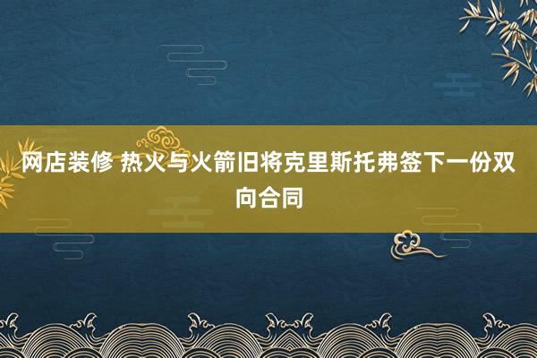 网店装修 热火与火箭旧将克里斯托弗签下一份双向合同