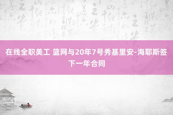 在线全职美工 篮网与20年7号秀基里安-海耶斯签下一年合同