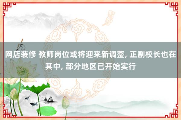 网店装修 教师岗位或将迎来新调整, 正副校长也在其中, 部分地区已开始实行