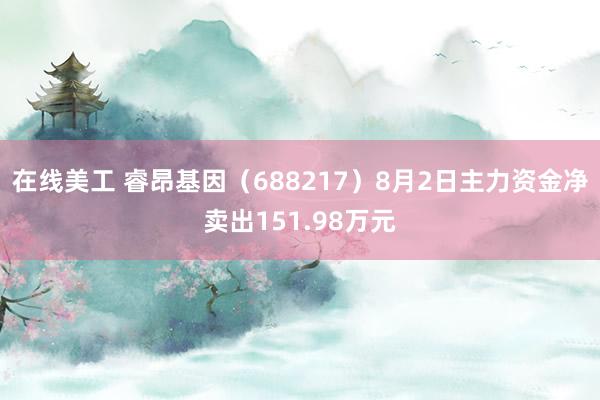 在线美工 睿昂基因（688217）8月2日主力资金净卖出151.98万元