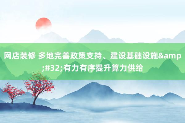 网店装修 多地完善政策支持、建设基础设施&#32;有力有序提升算力供给