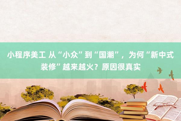 小程序美工 从“小众”到“国潮”，为何“新中式装修”越来越火？原因很真实