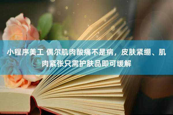 小程序美工 偶尔肌肉酸痛不是病，皮肤紧绷、肌肉紧张只需护肤品即可缓解