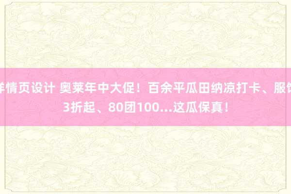 详情页设计 奥莱年中大促！百余平瓜田纳凉打卡、服饰3折起、80团100...这瓜保真！