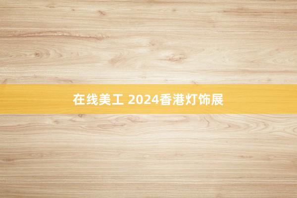 在线美工 2024香港灯饰展