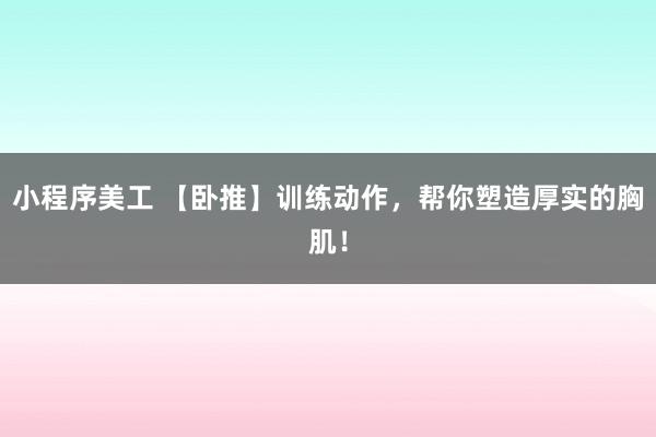 小程序美工 【卧推】训练动作，帮你塑造厚实的胸肌！