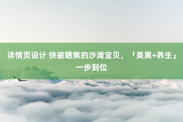 详情页设计 快被晒焦的沙滩宝贝，「美黑+养生」一步到位