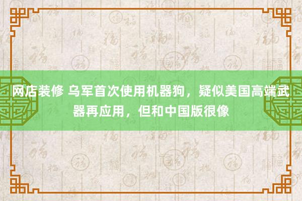 网店装修 乌军首次使用机器狗，疑似美国高端武器再应用，但和中国版很像