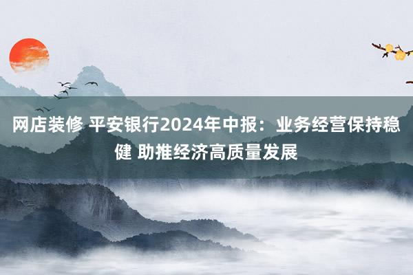 网店装修 平安银行2024年中报：业务经营保持稳健 助推经济高质量发展