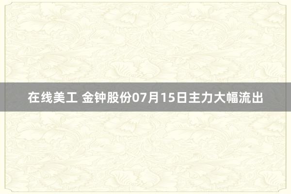 在线美工 金钟股份07月15日主力大幅流出