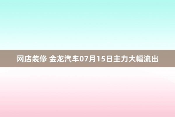 网店装修 金龙汽车07月15日主力大幅流出