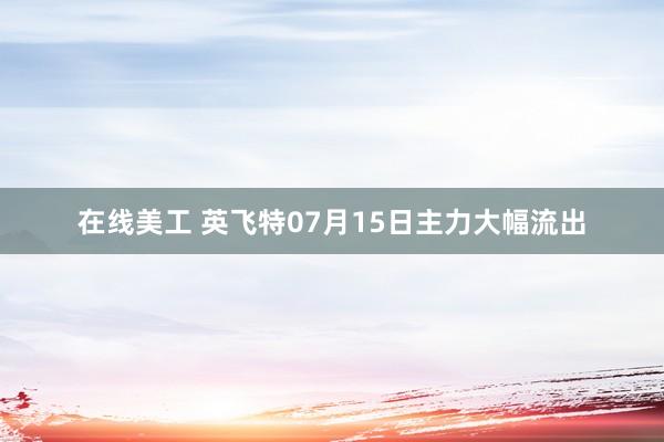 在线美工 英飞特07月15日主力大幅流出