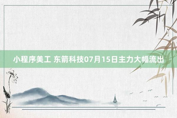 小程序美工 东箭科技07月15日主力大幅流出