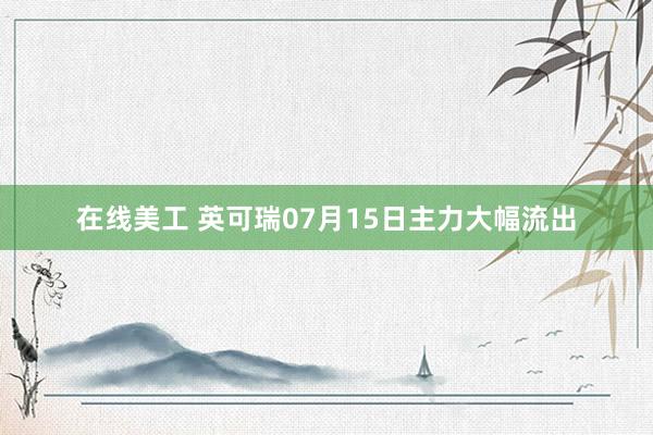 在线美工 英可瑞07月15日主力大幅流出