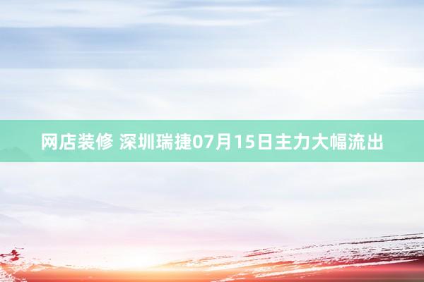 网店装修 深圳瑞捷07月15日主力大幅流出