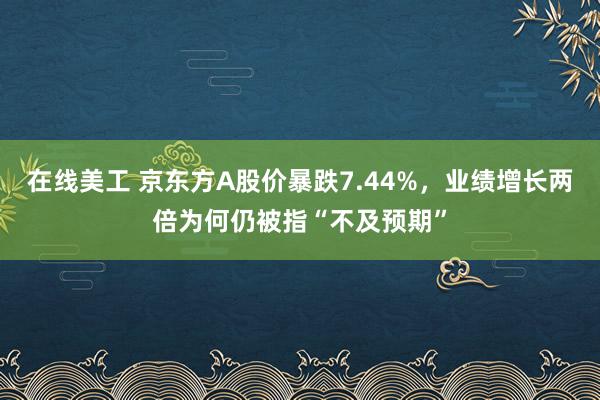 在线美工 京东方A股价暴跌7.44%，业绩增长两倍为何仍被指“不及预期”